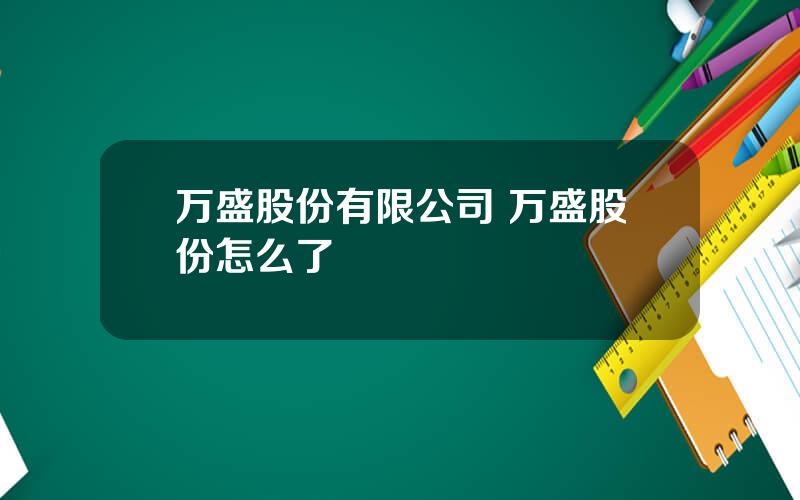 万盛股份有限公司 万盛股份怎么了